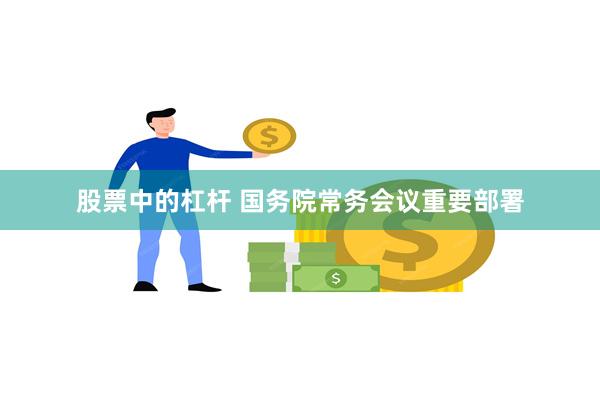 股票中的杠杆 国务院常务会议重要部署