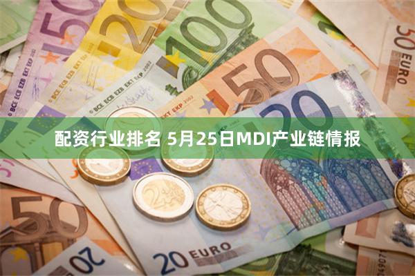 配资行业排名 5月25日MDI产业链情报