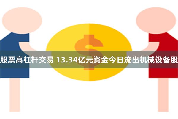 股票高杠杆交易 13.34亿元资金今日流出机械设备股