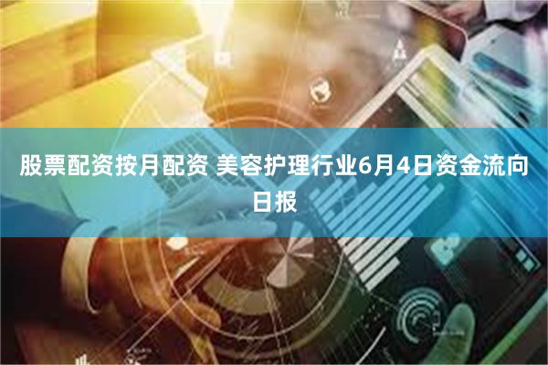 股票配资按月配资 美容护理行业6月4日资金流向日报