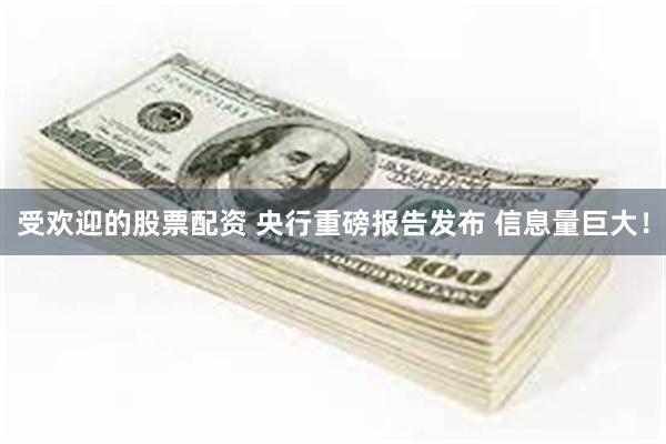 受欢迎的股票配资 央行重磅报告发布 信息量巨大！