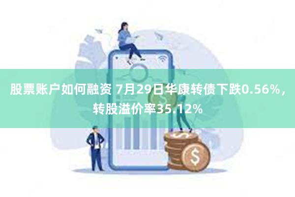 股票账户如何融资 7月29日华康转债下跌0.56%，转股溢价率35.12%