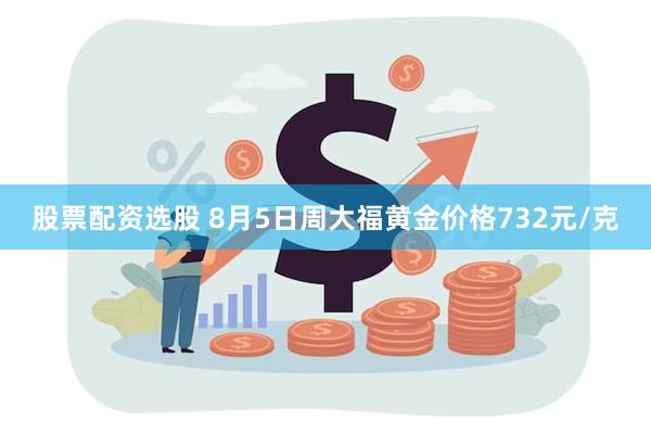 股票配资选股 8月5日周大福黄金价格732元/克