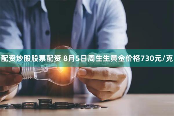 配资炒股股票配资 8月5日周生生黄金价格730元/克