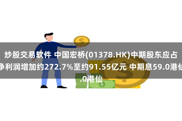 炒股交易软件 中国宏桥(01378.HK)中期股东应占净利润增加约272.7%至约91.55亿元 中期息59.0港仙