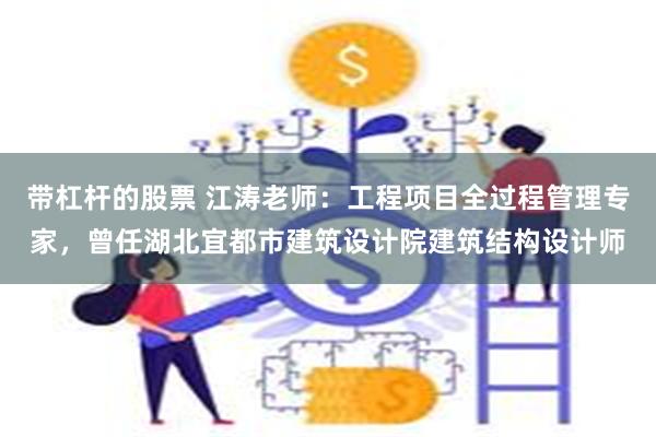 带杠杆的股票 江涛老师：工程项目全过程管理专家，曾任湖北宜都市建筑设计院建筑结构设计师