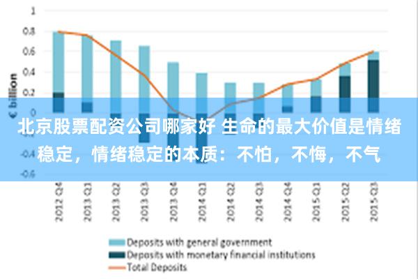 北京股票配资公司哪家好 生命的最大价值是情绪稳定，情绪稳定的本质：不怕，不悔，不气