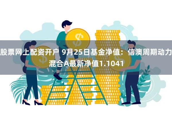 股票网上配资开户 9月25日基金净值：信澳周期动力混合A最新净值1.1041