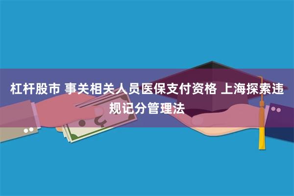 杠杆股市 事关相关人员医保支付资格 上海探索违规记分管理法