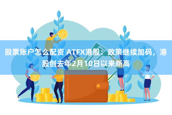 股票账户怎么配资 ATFX港股：政策继续加码，港股创去年2月10日以来新高