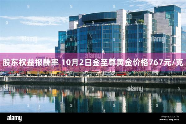 股东权益报酬率 10月2日金至尊黄金价格767元/克