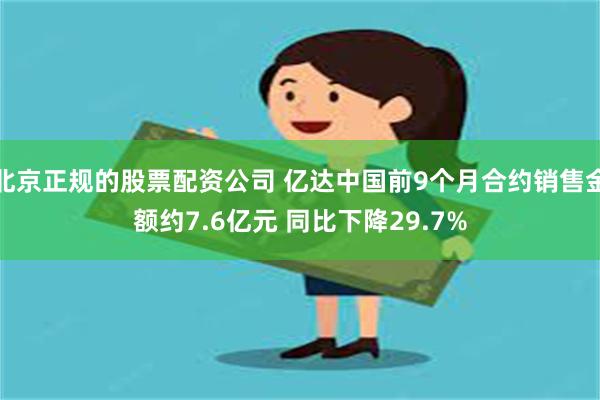 北京正规的股票配资公司 亿达中国前9个月合约销售金额约7.6亿元 同比下降29.7%