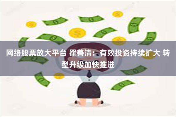 网络股票放大平台 翟善清：有效投资持续扩大 转型升级加快推进