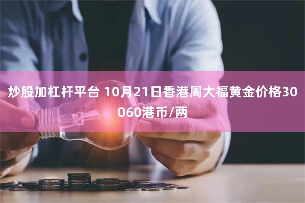 炒股加杠杆平台 10月21日香港周大福黄金价格30060港币/两