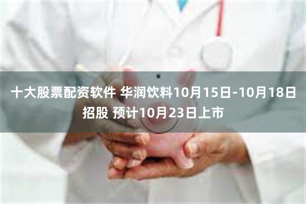 十大股票配资软件 华润饮料10月15日-10月18日招股 预计10月23日上市