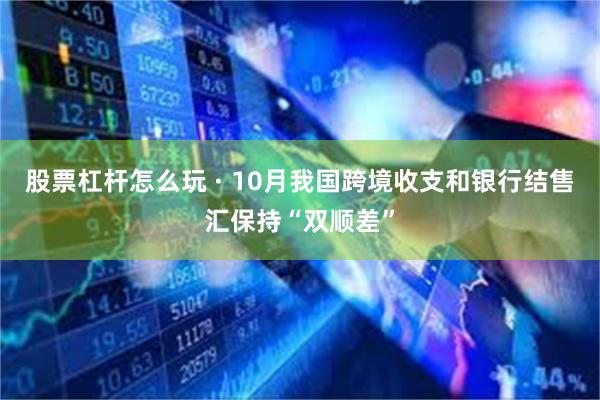 股票杠杆怎么玩 · 10月我国跨境收支和银行结售汇保持“双顺差”