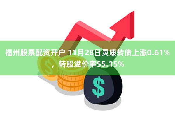 福州股票配资开户 11月28日灵康转债上涨0.61%，转股溢价率55.15%