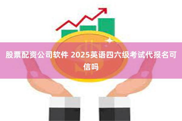 股票配资公司软件 2025英语四六级考试代报名可信吗