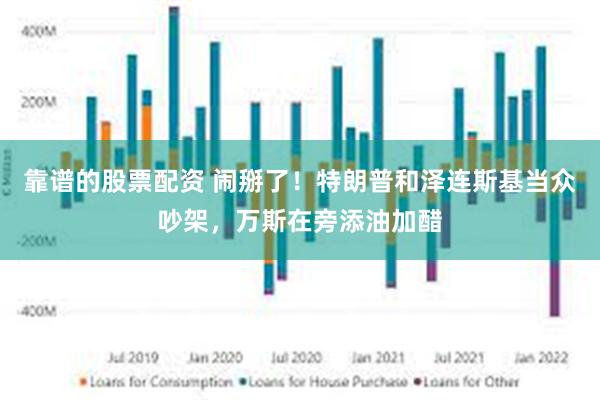 靠谱的股票配资 闹掰了！特朗普和泽连斯基当众吵架，万斯在旁添油加醋