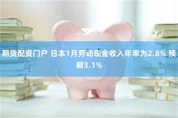 期货配资门户 日本1月劳动现金收入年率为2.8% 预期3.1%